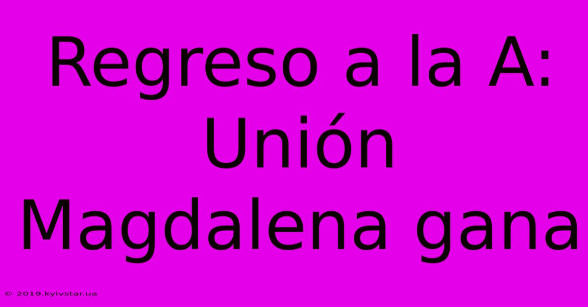 Regreso A La A: Unión Magdalena Gana