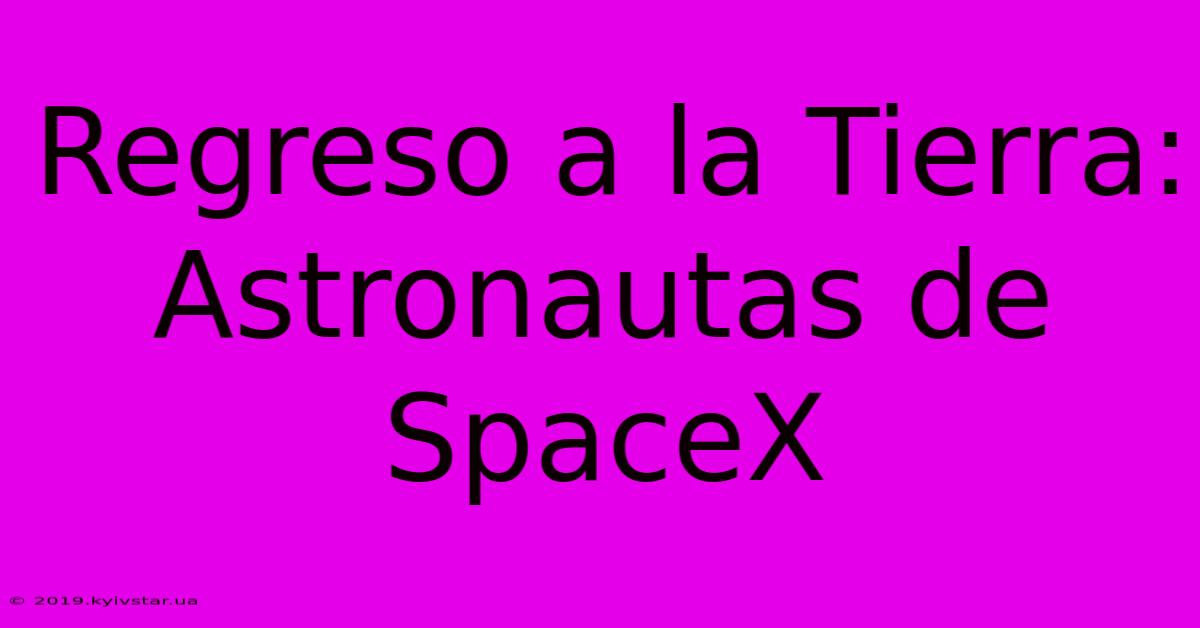 Regreso A La Tierra: Astronautas De SpaceX 