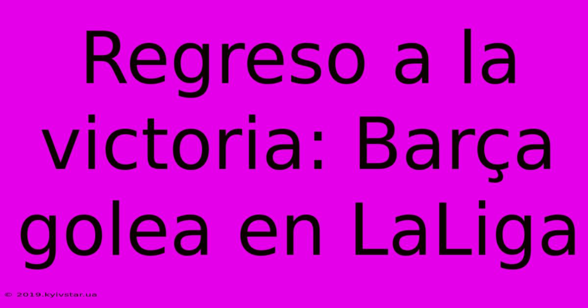 Regreso A La Victoria: Barça Golea En LaLiga