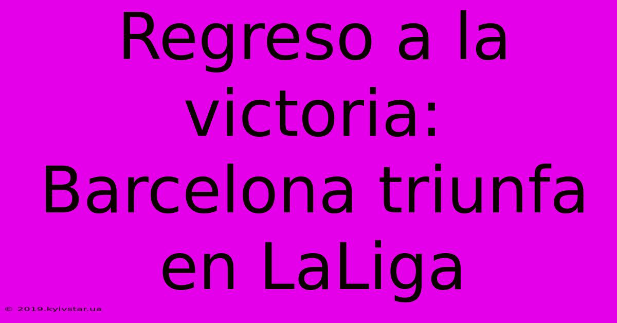 Regreso A La Victoria: Barcelona Triunfa En LaLiga