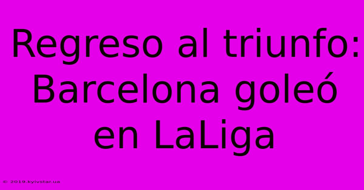 Regreso Al Triunfo: Barcelona Goleó En LaLiga