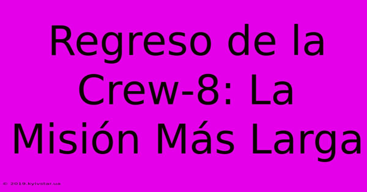 Regreso De La Crew-8: La Misión Más Larga