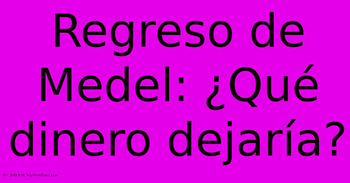 Regreso De Medel: ¿Qué Dinero Dejaría?