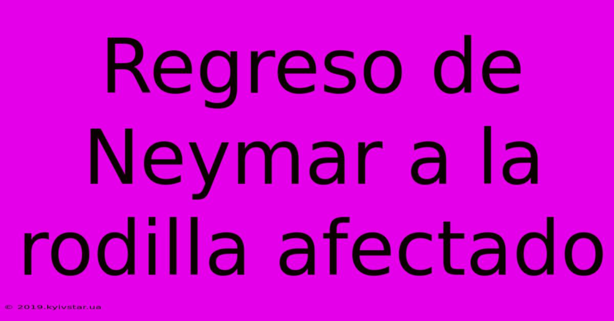 Regreso De Neymar A La Rodilla Afectado 