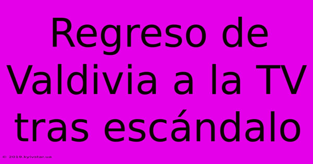 Regreso De Valdivia A La TV Tras Escándalo