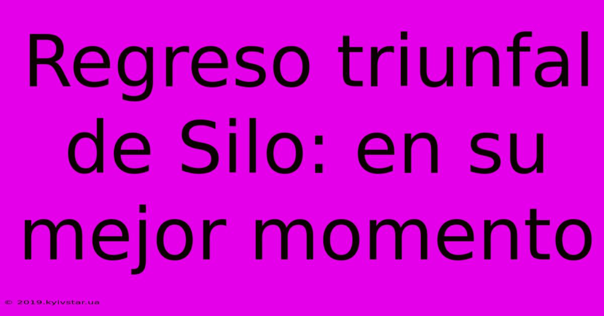 Regreso Triunfal De Silo: En Su Mejor Momento