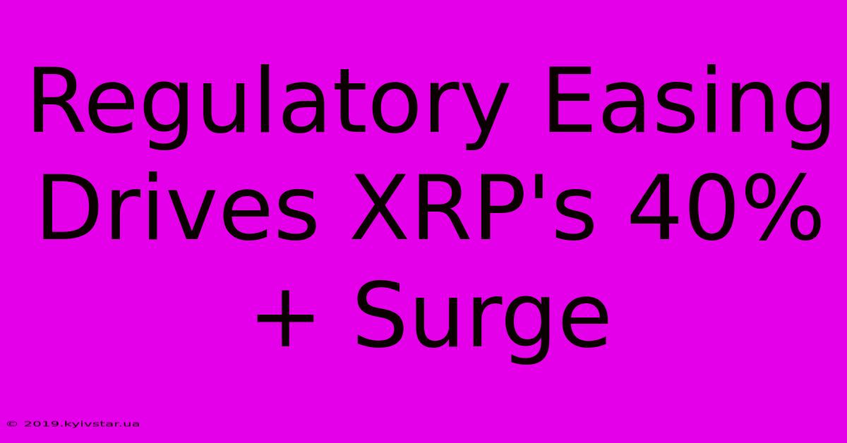 Regulatory Easing Drives XRP's 40%+ Surge