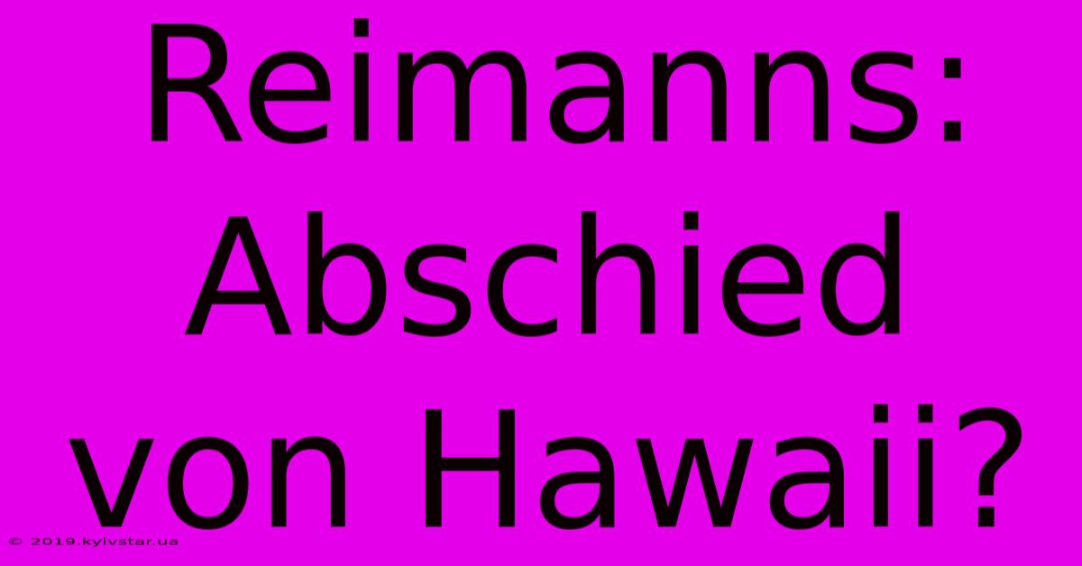 Reimanns: Abschied Von Hawaii?