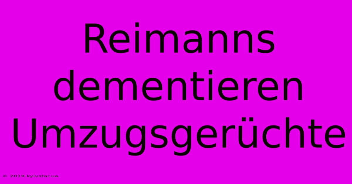 Reimanns Dementieren Umzugsgerüchte