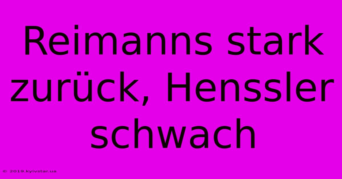 Reimanns Stark Zurück, Henssler Schwach