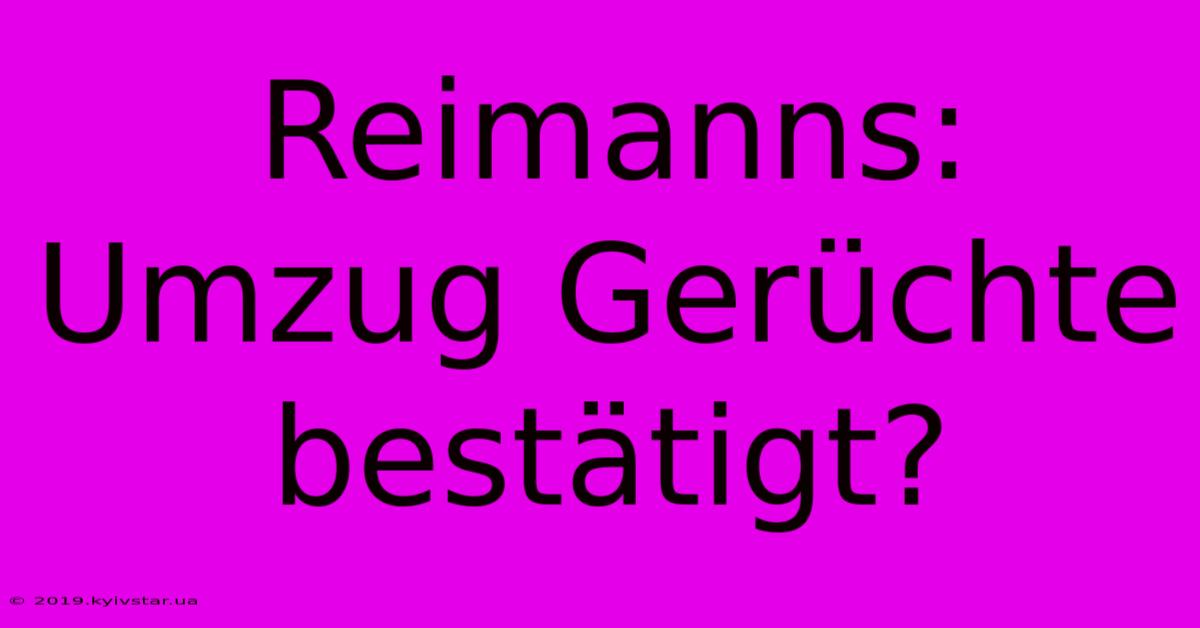 Reimanns: Umzug Gerüchte Bestätigt?