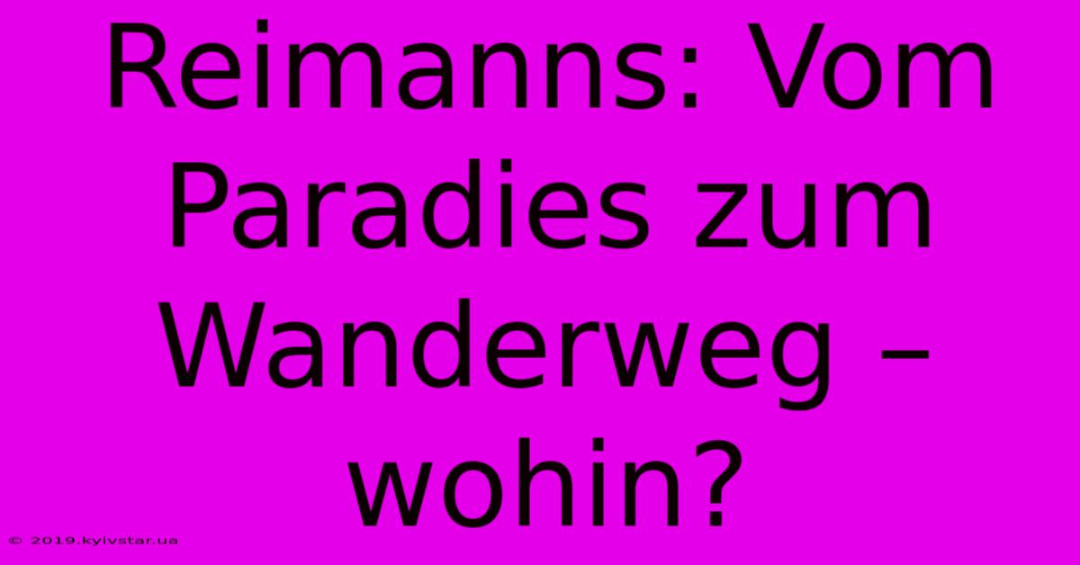 Reimanns: Vom Paradies Zum Wanderweg – Wohin?