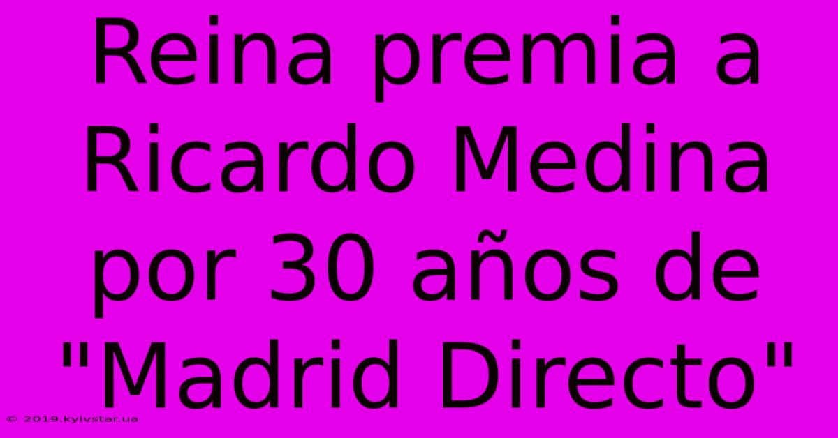 Reina Premia A Ricardo Medina Por 30 Años De 