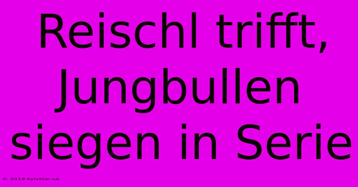 Reischl Trifft, Jungbullen Siegen In Serie