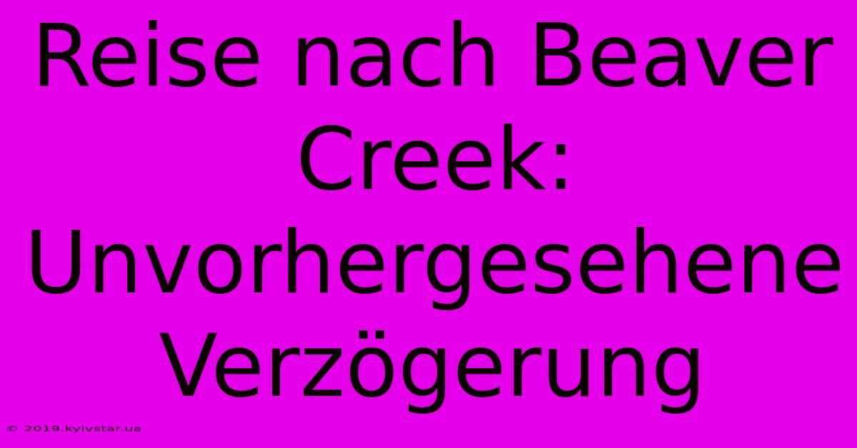 Reise Nach Beaver Creek:  Unvorhergesehene Verzögerung