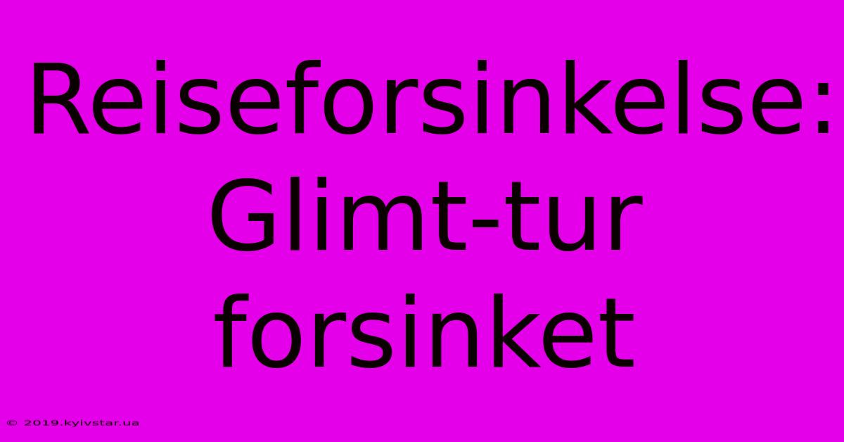 Reiseforsinkelse: Glimt-tur Forsinket