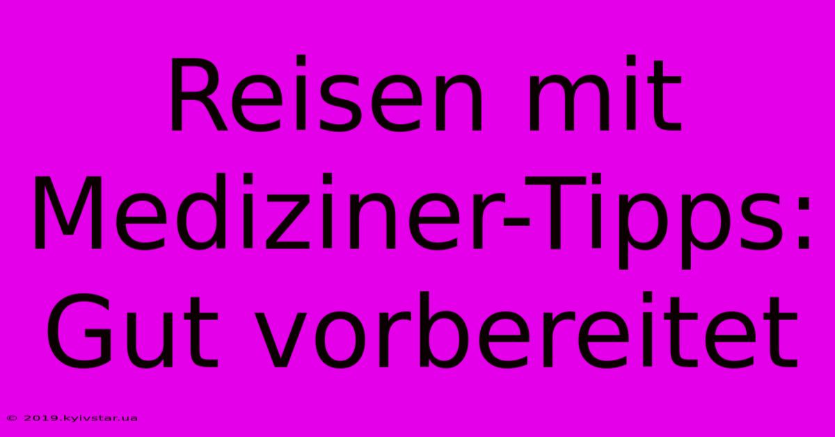 Reisen Mit Mediziner-Tipps: Gut Vorbereitet