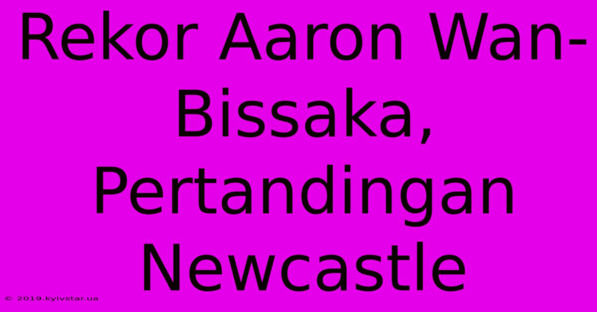 Rekor Aaron Wan-Bissaka, Pertandingan Newcastle