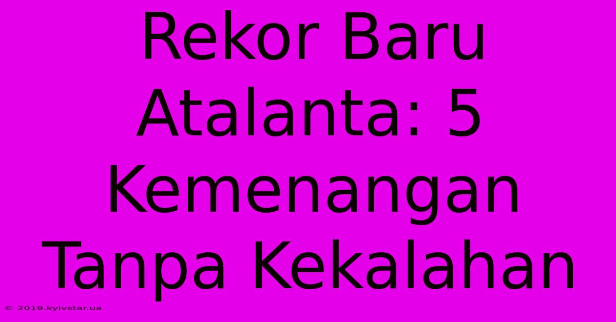 Rekor Baru Atalanta: 5 Kemenangan Tanpa Kekalahan