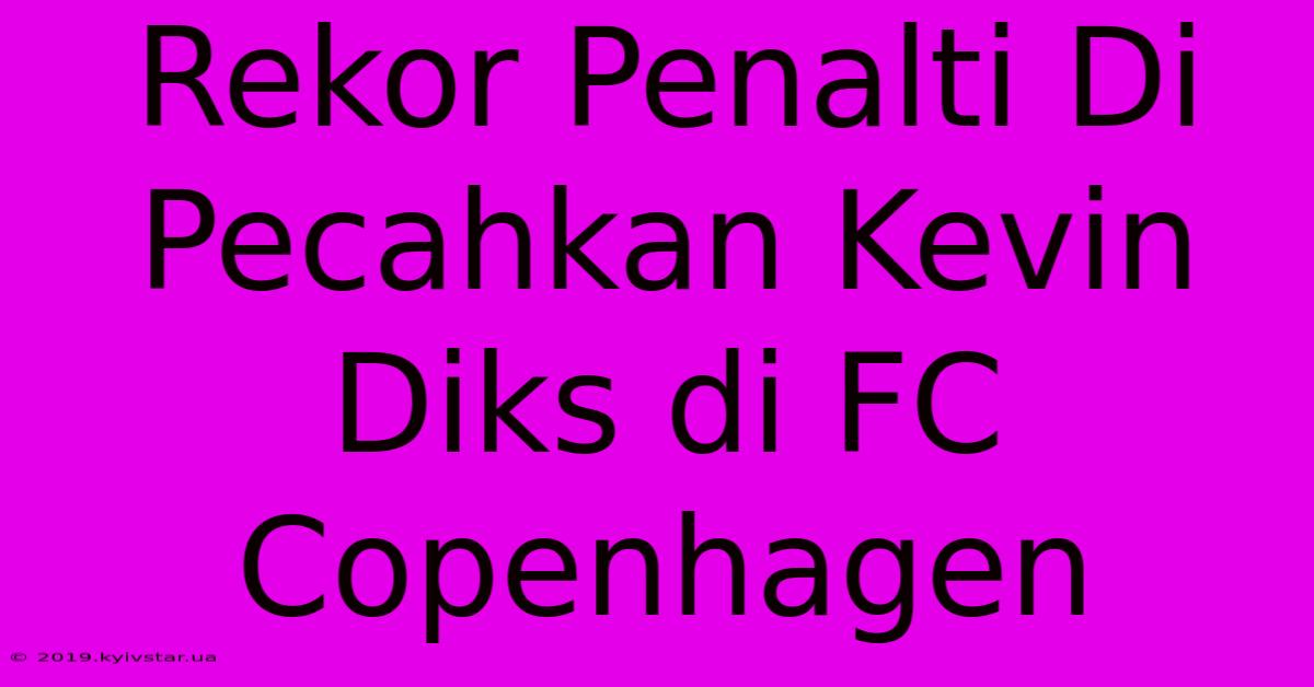 Rekor Penalti Di Pecahkan Kevin Diks Di FC Copenhagen