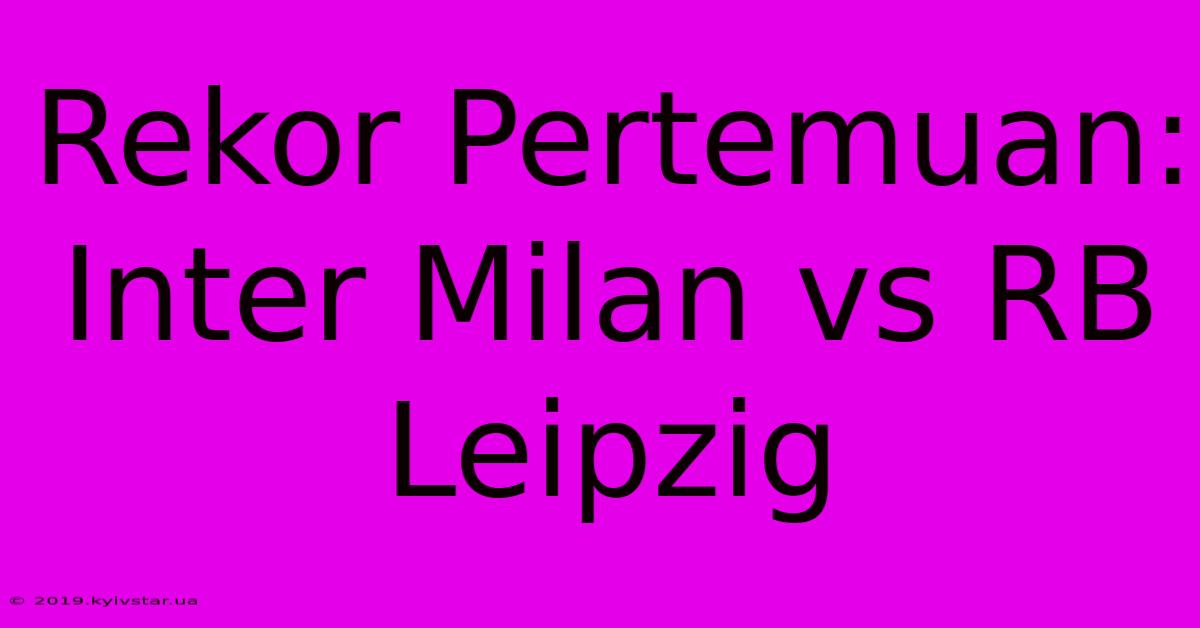 Rekor Pertemuan: Inter Milan Vs RB Leipzig