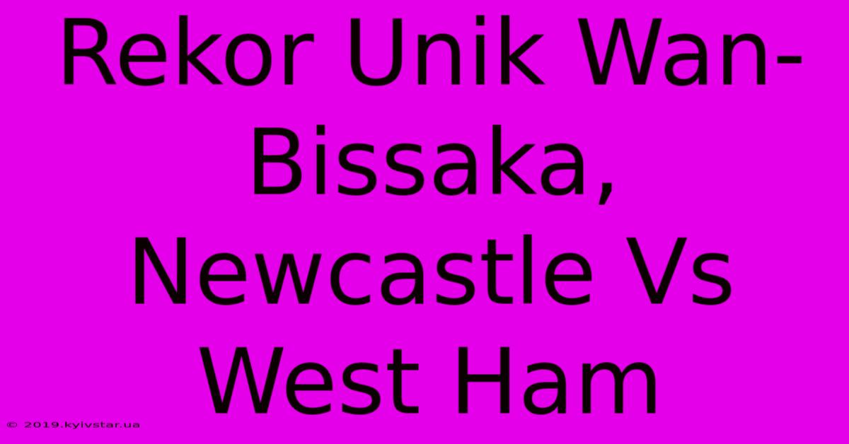 Rekor Unik Wan-Bissaka, Newcastle Vs West Ham