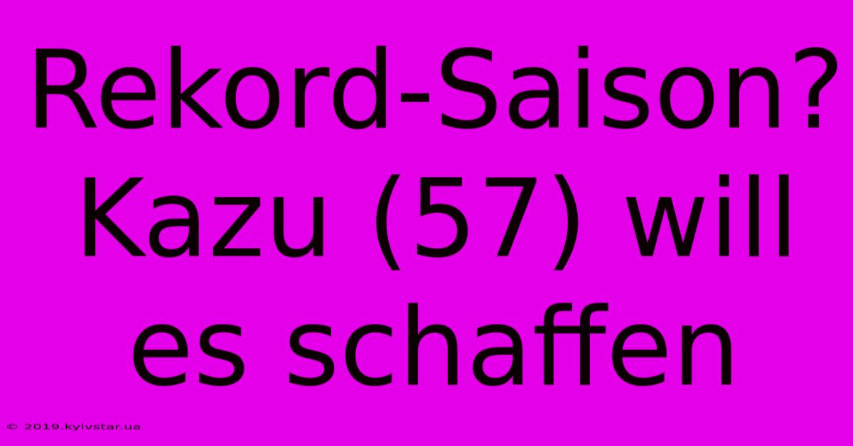 Rekord-Saison? Kazu (57) Will Es Schaffen