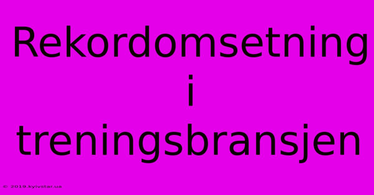 Rekordomsetning I Treningsbransjen