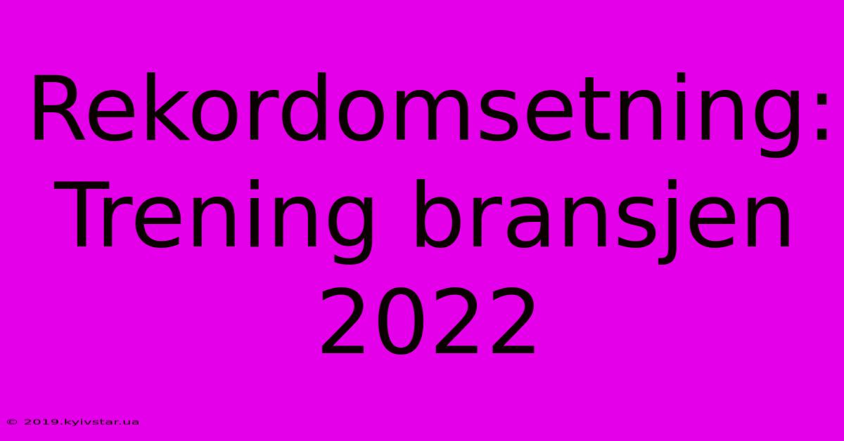 Rekordomsetning: Trening Bransjen 2022