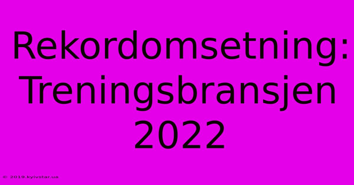 Rekordomsetning: Treningsbransjen 2022