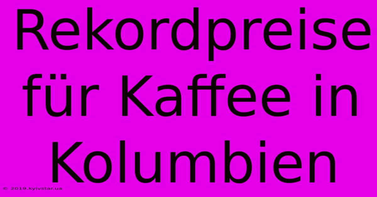 Rekordpreise Für Kaffee In Kolumbien