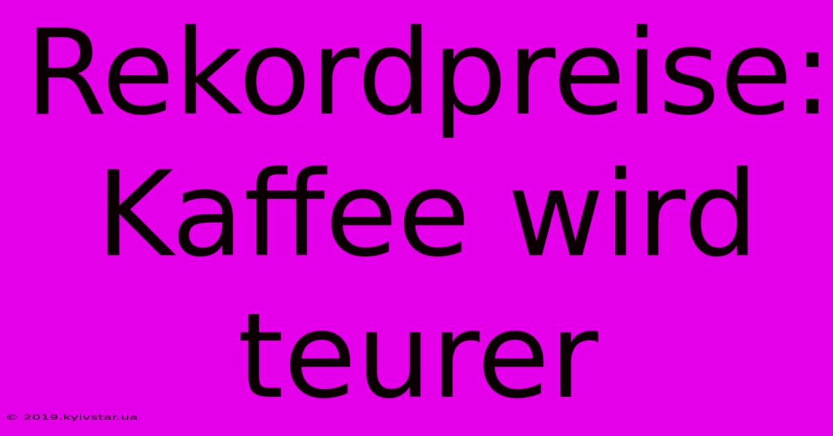 Rekordpreise: Kaffee Wird Teurer