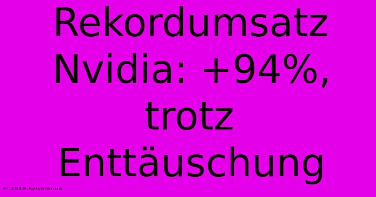 Rekordumsatz Nvidia: +94%, Trotz Enttäuschung