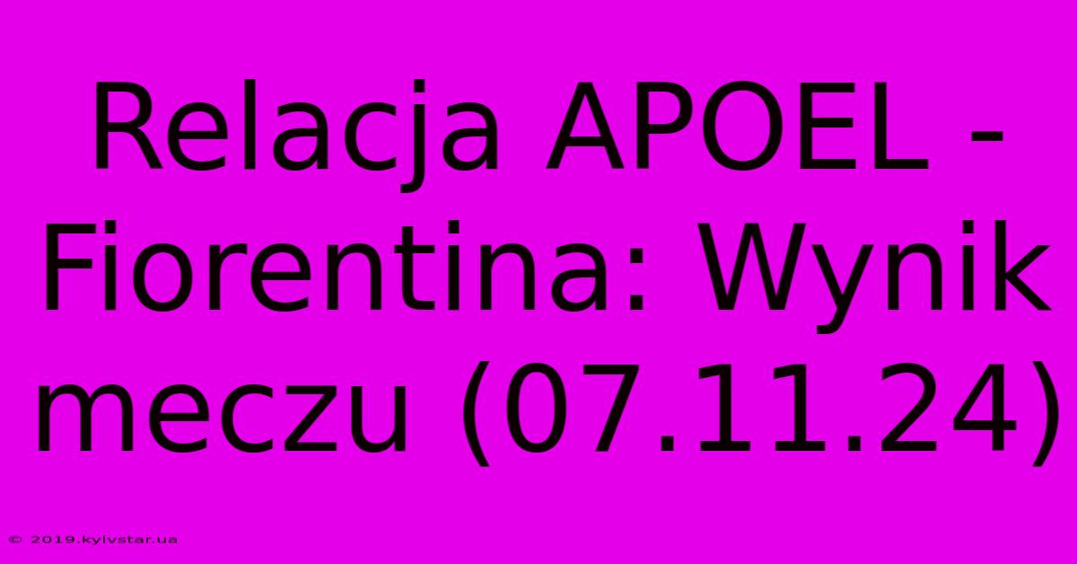 Relacja APOEL - Fiorentina: Wynik Meczu (07.11.24)