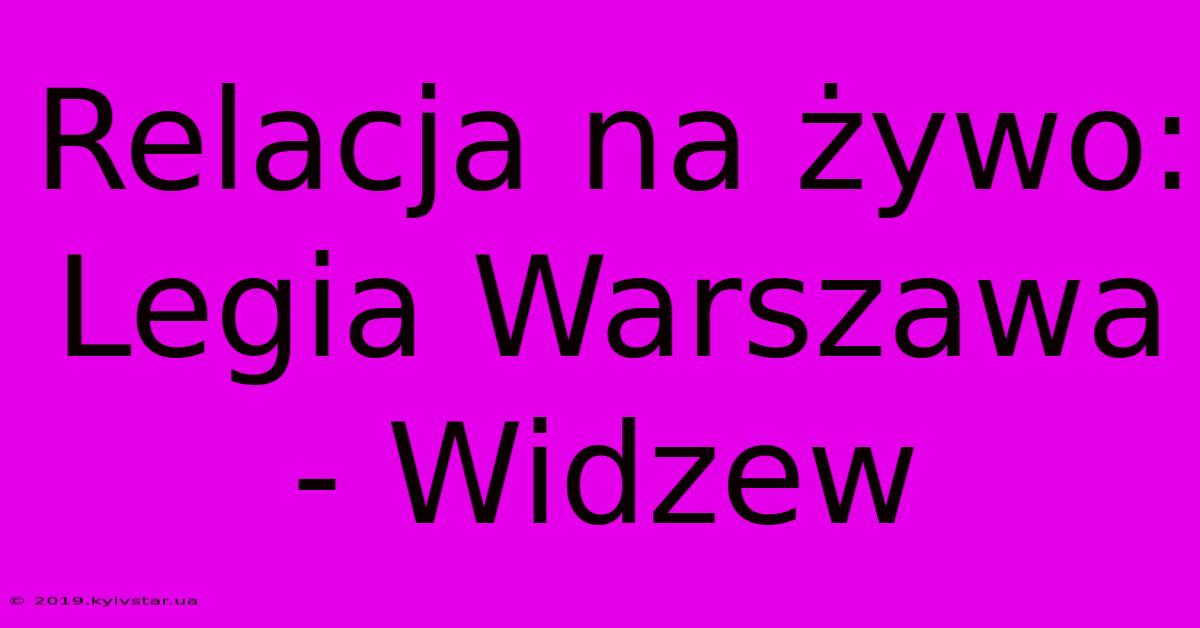 Relacja Na Żywo: Legia Warszawa - Widzew