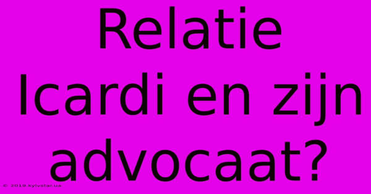 Relatie Icardi En Zijn Advocaat?