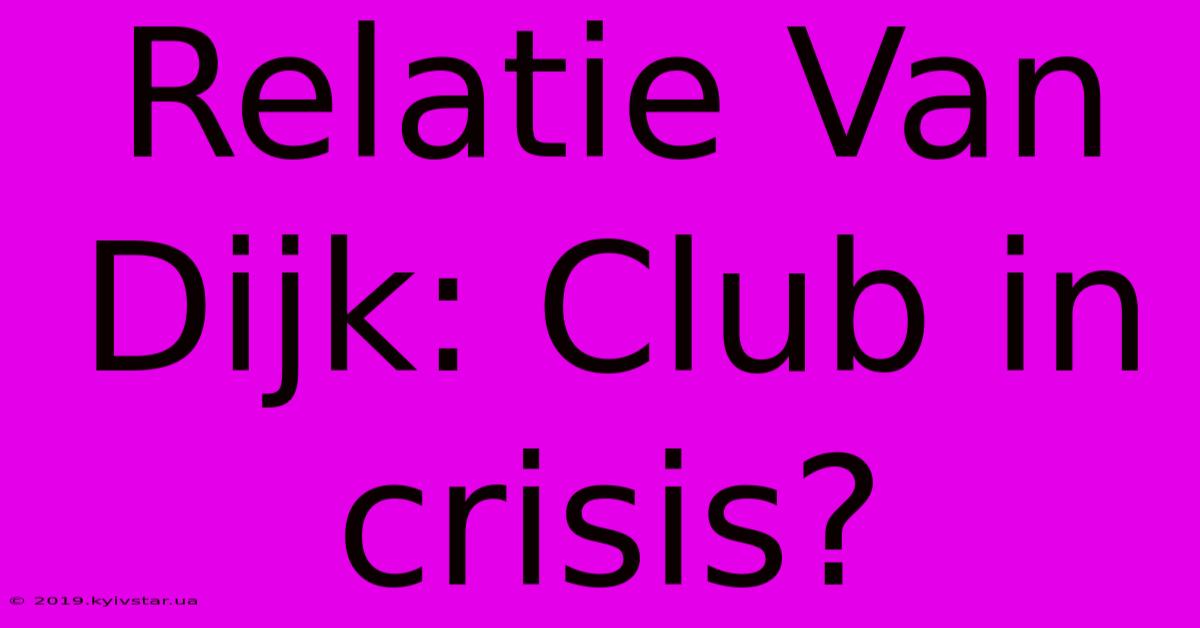 Relatie Van Dijk: Club In Crisis?