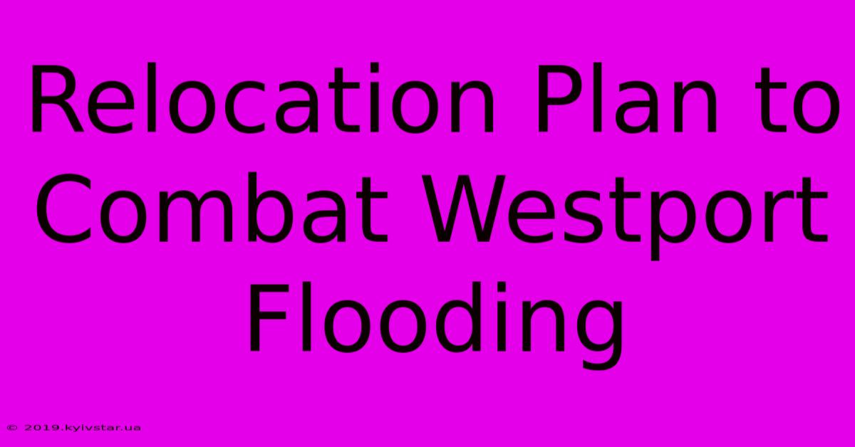 Relocation Plan To Combat Westport Flooding