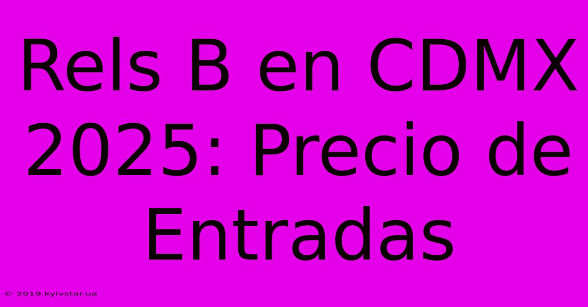 Rels B En CDMX 2025: Precio De Entradas