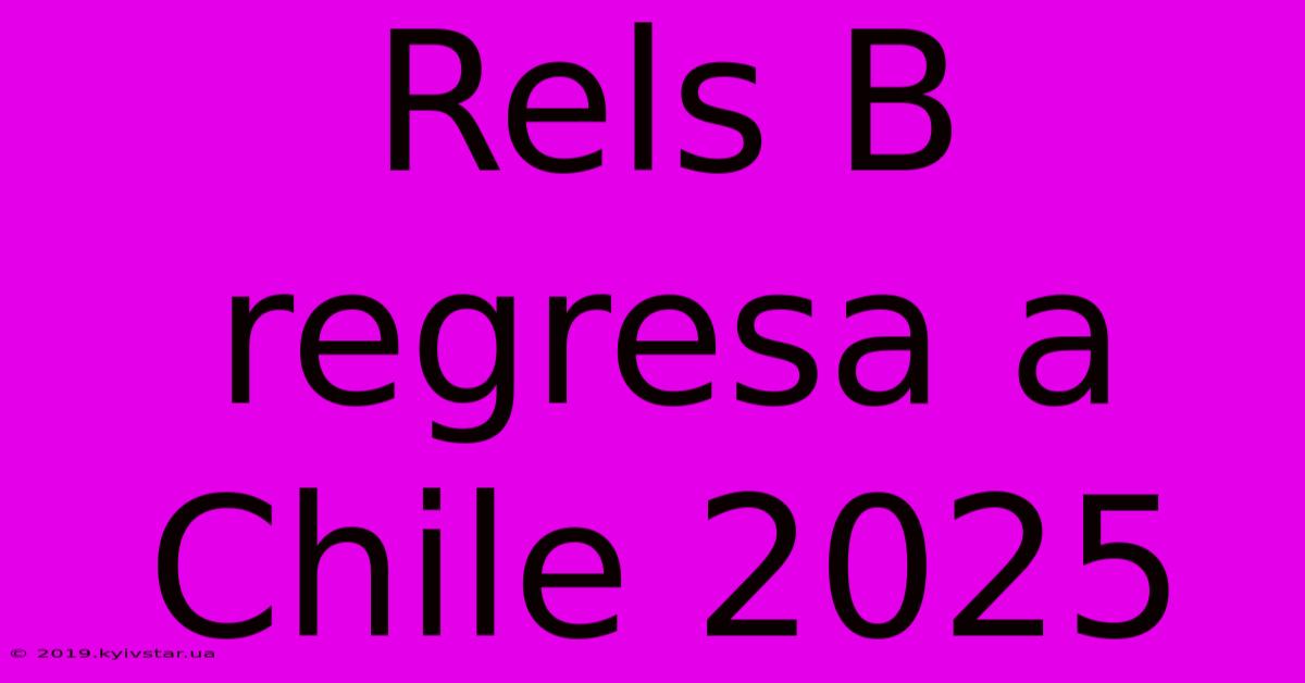 Rels B Regresa A Chile 2025