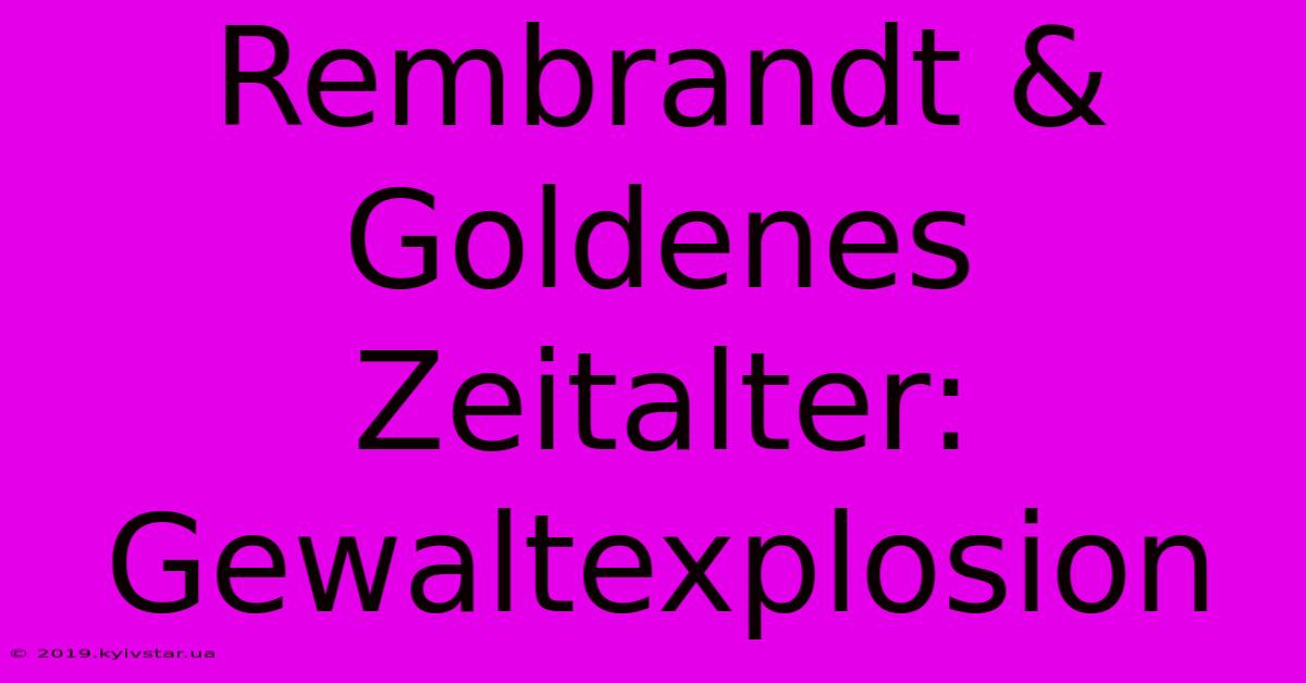 Rembrandt & Goldenes Zeitalter: Gewaltexplosion