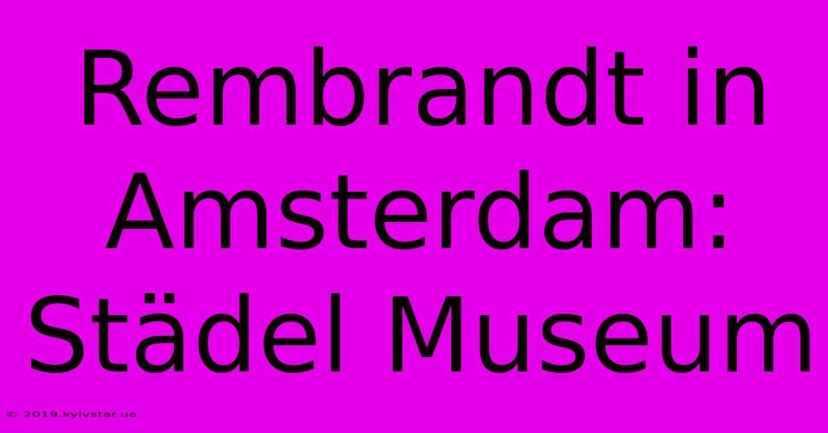 Rembrandt In Amsterdam: Städel Museum