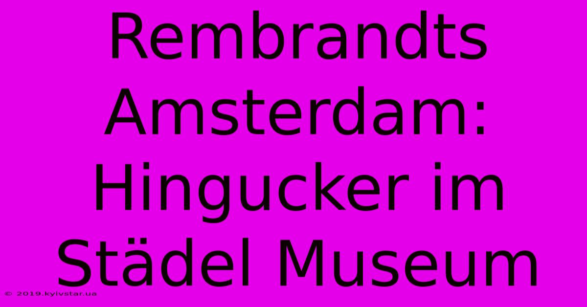 Rembrandts Amsterdam: Hingucker Im Städel Museum