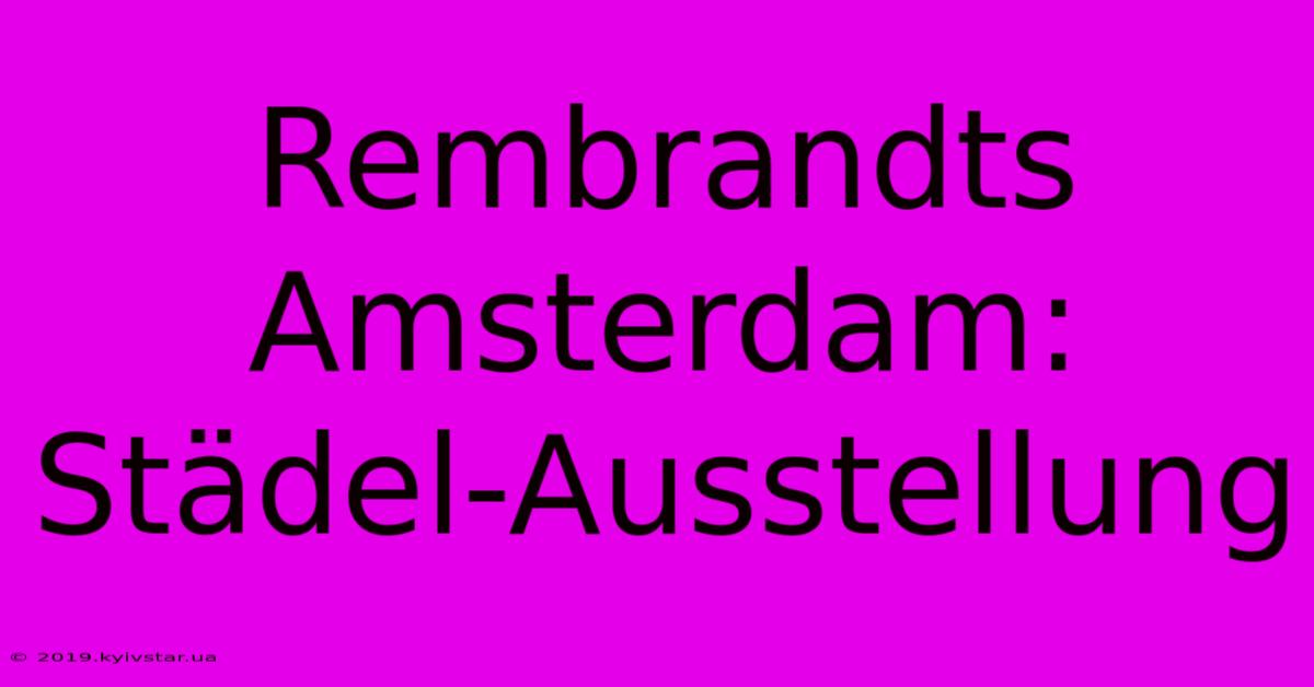 Rembrandts Amsterdam: Städel-Ausstellung