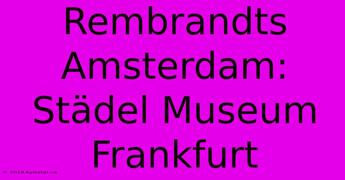 Rembrandts Amsterdam: Städel Museum Frankfurt