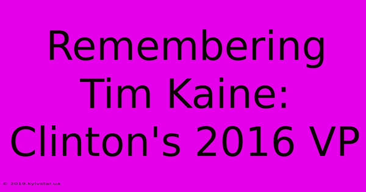 Remembering Tim Kaine: Clinton's 2016 VP