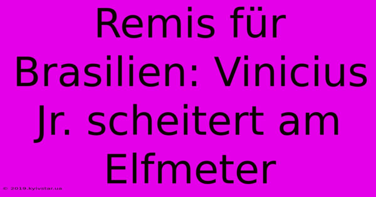 Remis Für Brasilien: Vinicius Jr. Scheitert Am Elfmeter