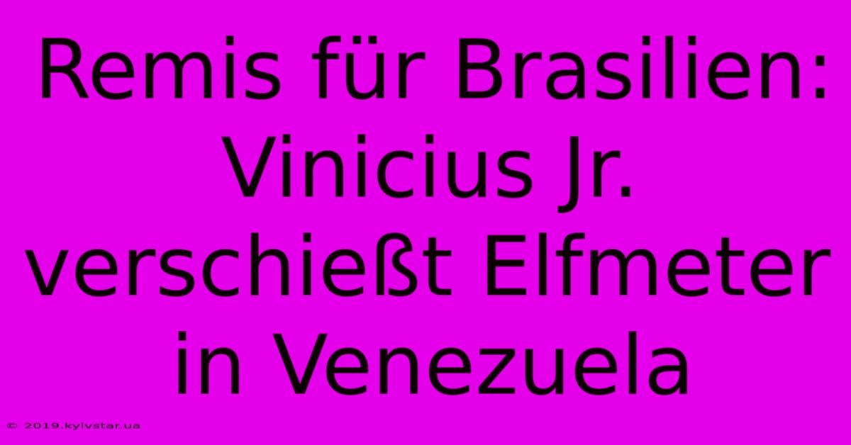 Remis Für Brasilien: Vinicius Jr. Verschießt Elfmeter In Venezuela