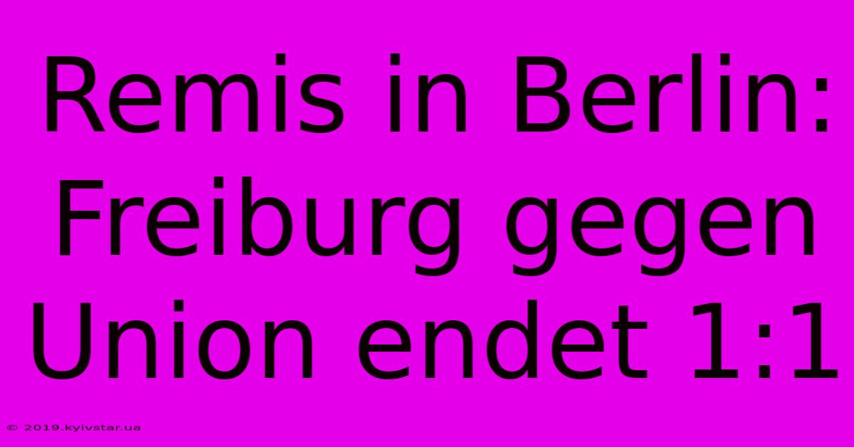 Remis In Berlin: Freiburg Gegen Union Endet 1:1 