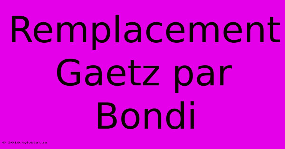 Remplacement Gaetz Par Bondi